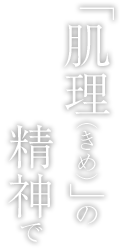 「肌理（きめ）」の精神で